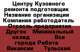 Центру Кузовного ремонта подготовщик › Название организации ­ Компания-работодатель › Отрасль предприятия ­ Другое › Минимальный оклад ­ 30 000 - Все города Работа » Вакансии   . Тульская обл.,Тула г.